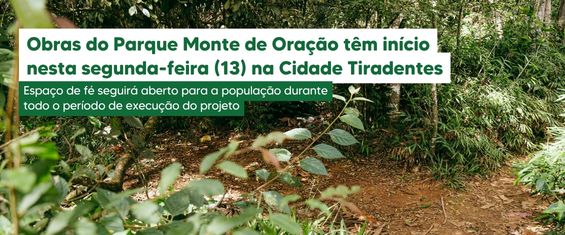 Imagem de um ambiente natural com vegetação densa, composta por árvores e arbustos em diferentes tons de verde, que vão do verde claro ao verde mais escuro. No primeiro plano, há folhas desfocadas em tom verde claro, criando profundidade. Ao fundo, vê-se o chão de terra em tom marrom avermelhado, parcialmente coberto por folhas secas. Sobre a imagem, há uma faixa retangular em verde escuro com um leve degradê, onde está escrito, em letras brancas: “Obras do Parque Monte de Oração têm início nesta segunda-feira (13) na Cidade Tiradentes”. Abaixo, em uma faixa menor também em verde, o texto complementar aparece em branco: “Espaço de fé seguirá aberto para a população durante todo o período de execução do projeto”. O contraste entre o verde do fundo e o branco das letras facilita a leitura.